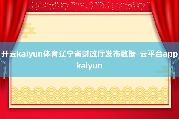 开云kaiyun体育辽宁省财政厅发布数据-云平台appkaiyun
